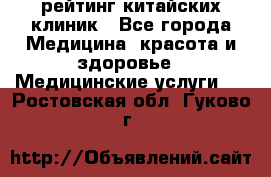 рейтинг китайских клиник - Все города Медицина, красота и здоровье » Медицинские услуги   . Ростовская обл.,Гуково г.